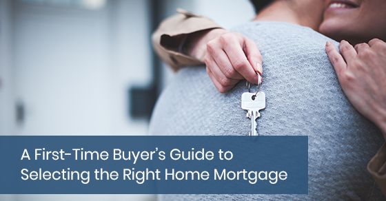A First-Time Buyer’s Guide to   Selecting the Right Home Mortgage